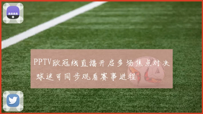 PPTV欧冠线直播开启多场焦点对决 球迷可同步观看赛事进程
