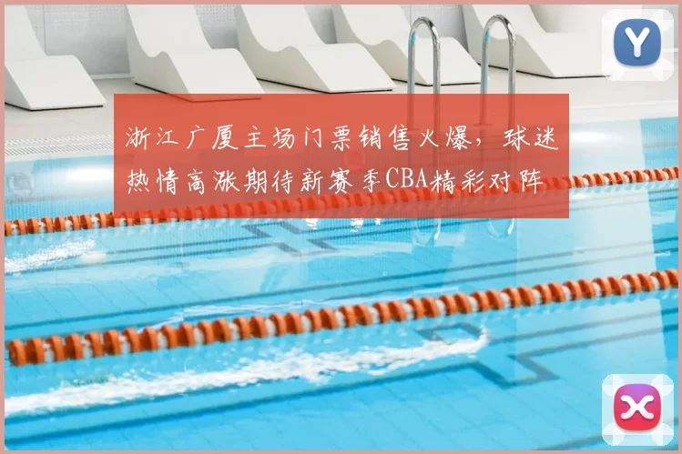 浙江广厦主场门票销售火爆，球迷热情高涨期待新赛季CBA精彩对阵