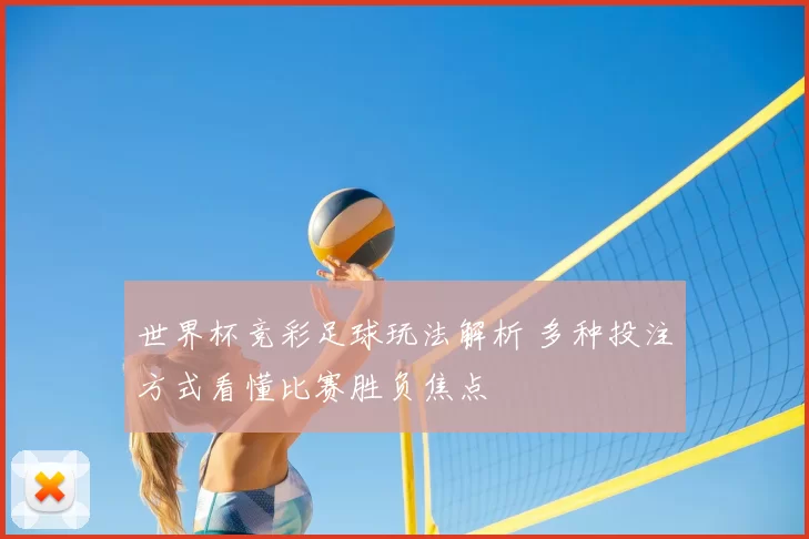 世界杯竞彩足球玩法解析 多种投注方式看懂比赛胜负焦点