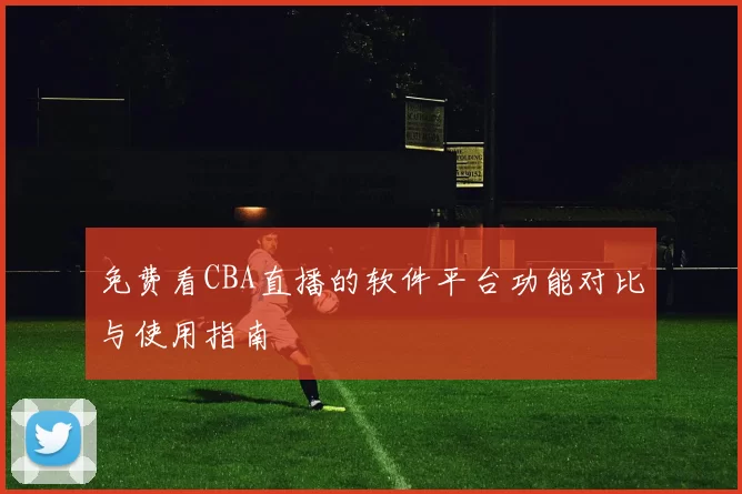 免费看CBA直播的软件平台功能对比与使用指南