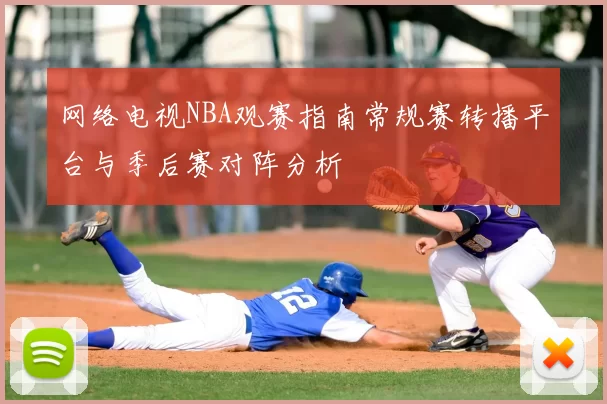 网络电视NBA观赛指南常规赛转播平台与季后赛对阵分析