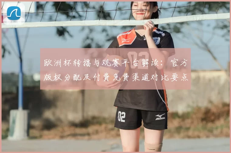 欧洲杯转播与观赛平台解读：官方版权分配及付费免费渠道对比要点