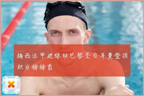 梅西法甲进球助巴黎圣日耳曼登顶积分榜榜首