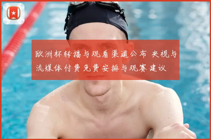 欧洲杯转播与观看渠道公布 央视与流媒体付费免费安排与观赛建议