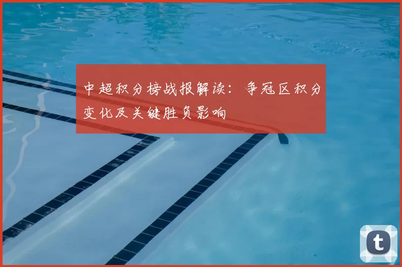 中超积分榜战报解读：争冠区积分变化及关键胜负影响