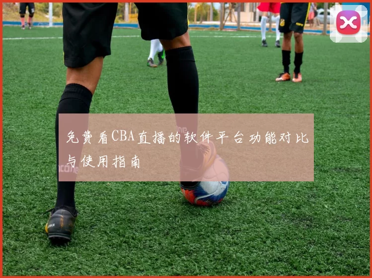 免费看CBA直播的软件平台功能对比与使用指南