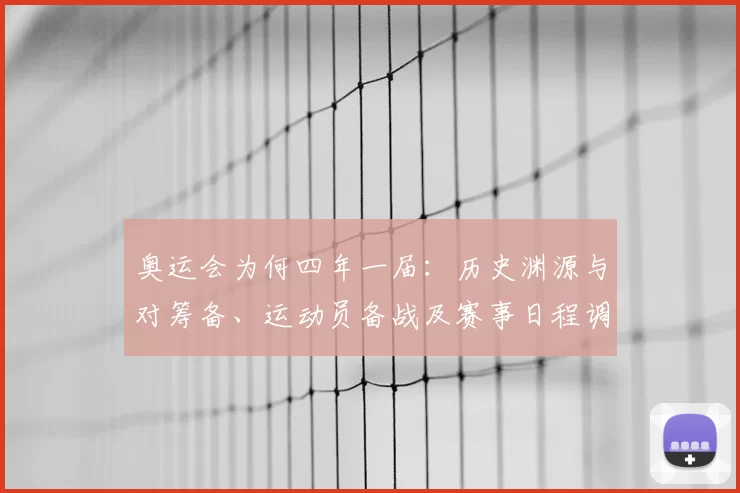 奥运会为何四年一届：历史渊源与对筹备、运动员备战及赛事日程调整的影响