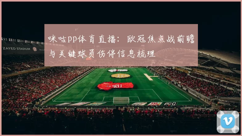 咪咕pp体育直播：欧冠焦点战前瞻与关键球员伤停信息梳理