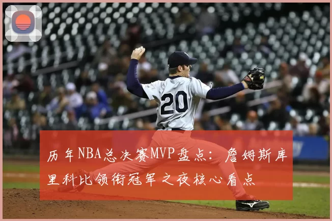 历年NBA总决赛MVP盘点：詹姆斯库里科比领衔冠军之夜核心看点