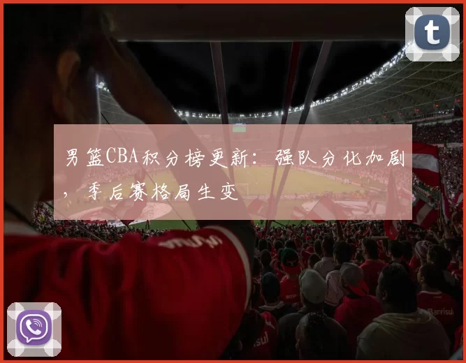 男篮CBA积分榜更新：强队分化加剧，季后赛格局生变