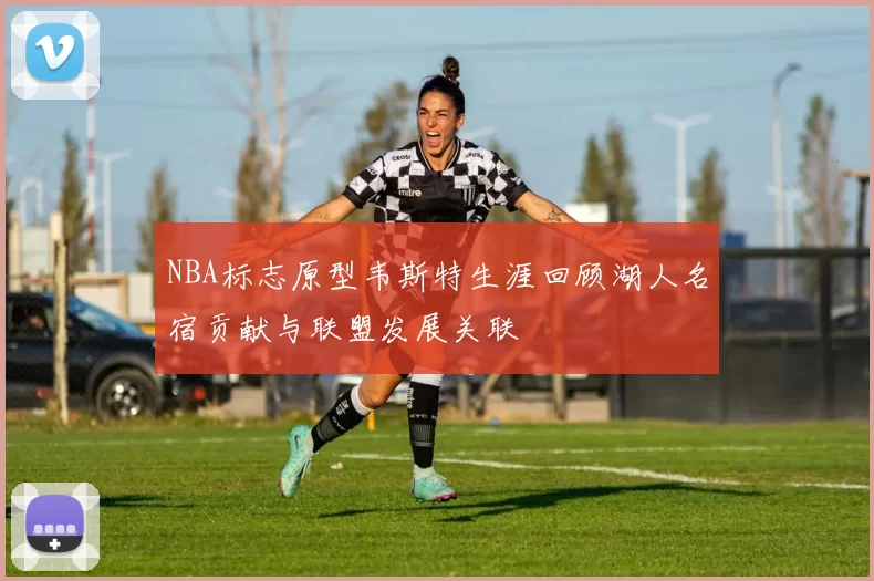 NBA标志原型韦斯特生涯回顾湖人名宿贡献与联盟发展关联