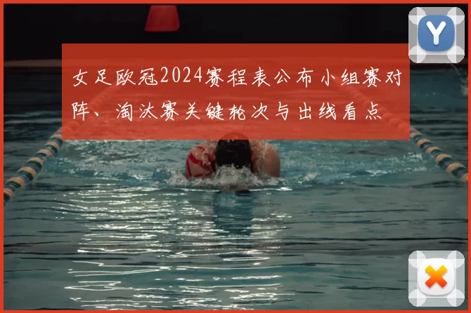 女足欧冠2024赛程表公布小组赛对阵、淘汰赛关键轮次与出线看点