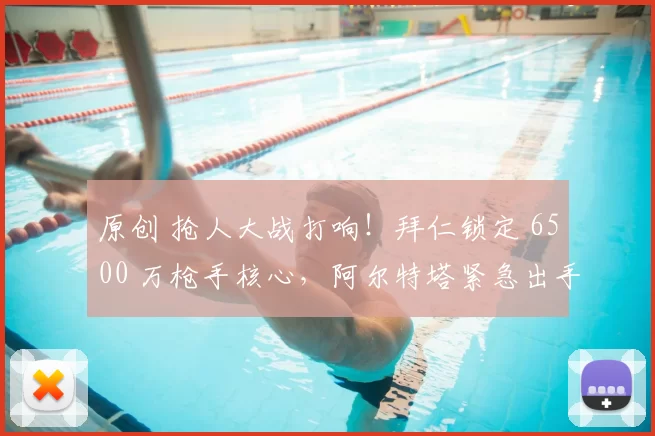 原创 抢人大战打响！拜仁锁定 6500 万枪手核心，阿尔特塔紧急出手
