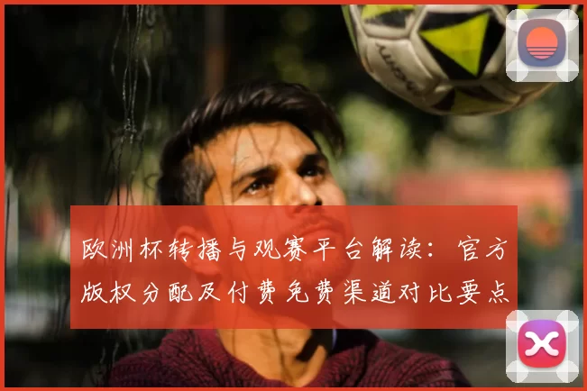 欧洲杯转播与观赛平台解读：官方版权分配及付费免费渠道对比要点