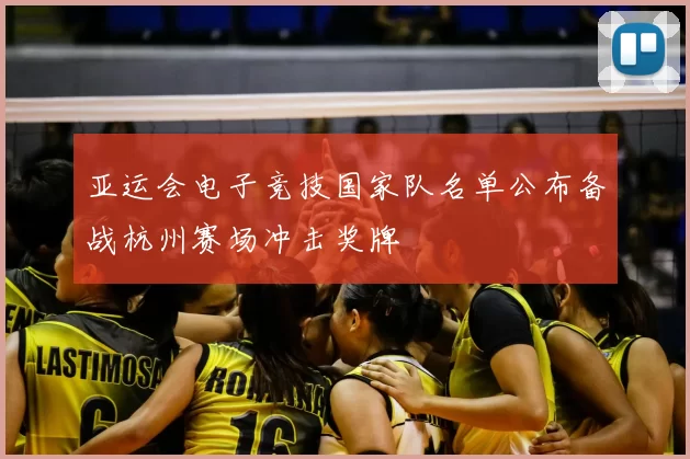 亚运会电子竞技国家队名单公布备战杭州赛场冲击奖牌