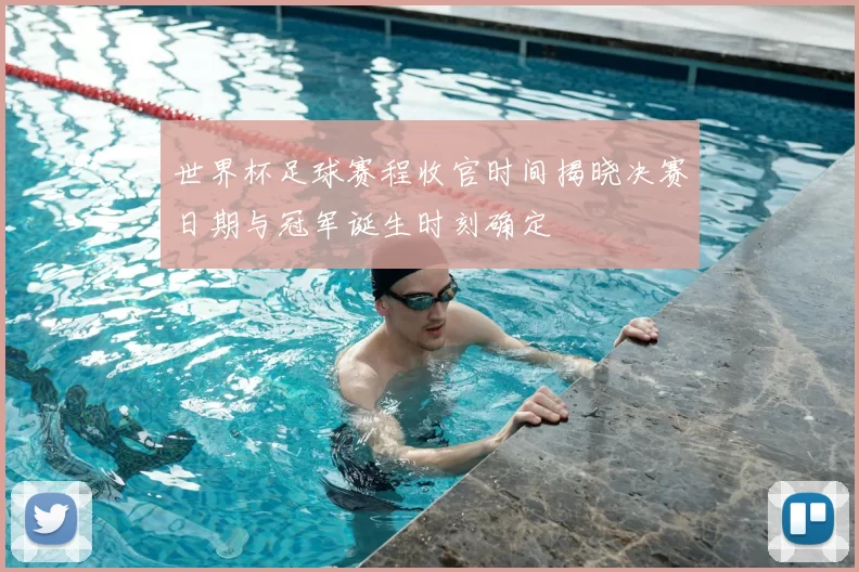 世界杯足球赛程收官时间揭晓决赛日期与冠军诞生时刻确定