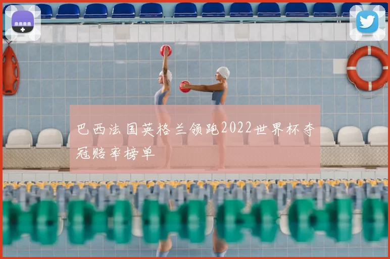 巴西法国英格兰领跑2022世界杯夺冠赔率榜单