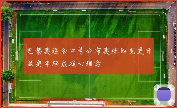 巴黎奥运会口号公布奥林匹克更开放更年轻成核心理念