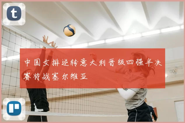中国女排逆转意大利晋级四强半决赛将战塞尔维亚