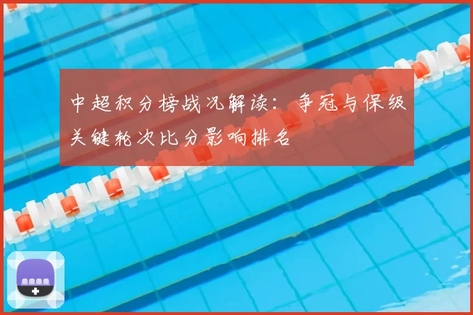 中超积分榜战况解读：争冠与保级关键轮次比分影响排名