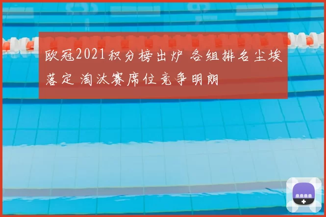 欧冠2021积分榜出炉 各组排名尘埃落定 淘汰赛席位竞争明朗