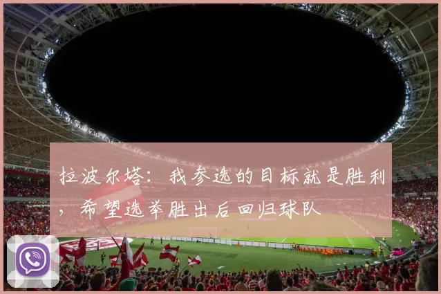 拉波尔塔：我参选的目标就是胜利，希望选举胜出后回归球队