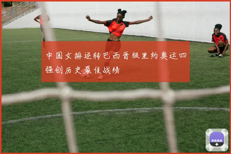 中国女排逆转巴西晋级里约奥运四强创历史最佳战绩