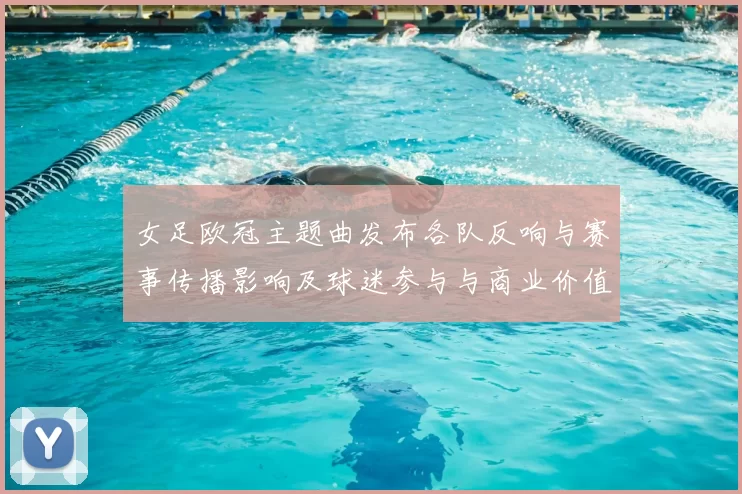 女足欧冠主题曲发布各队反响与赛事传播影响及球迷参与与商业价值关注