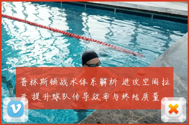 普林斯顿战术体系解析 进攻空间拉开 提升球队传导效率与终结质量