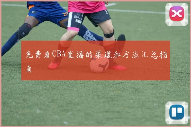 免费看CBA直播的渠道和方法汇总指南