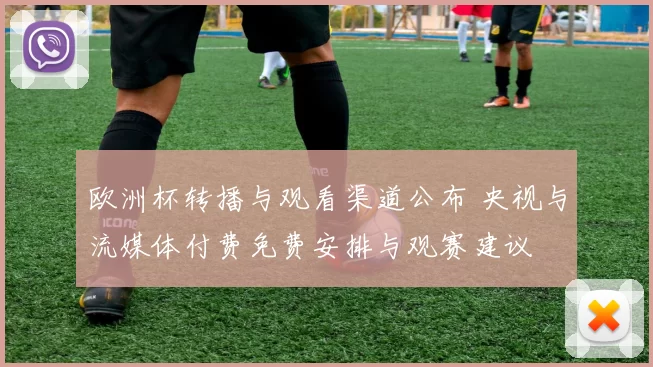 欧洲杯转播与观看渠道公布 央视与流媒体付费免费安排与观赛建议