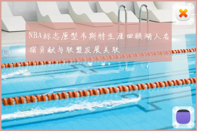 NBA标志原型韦斯特生涯回顾湖人名宿贡献与联盟发展关联
