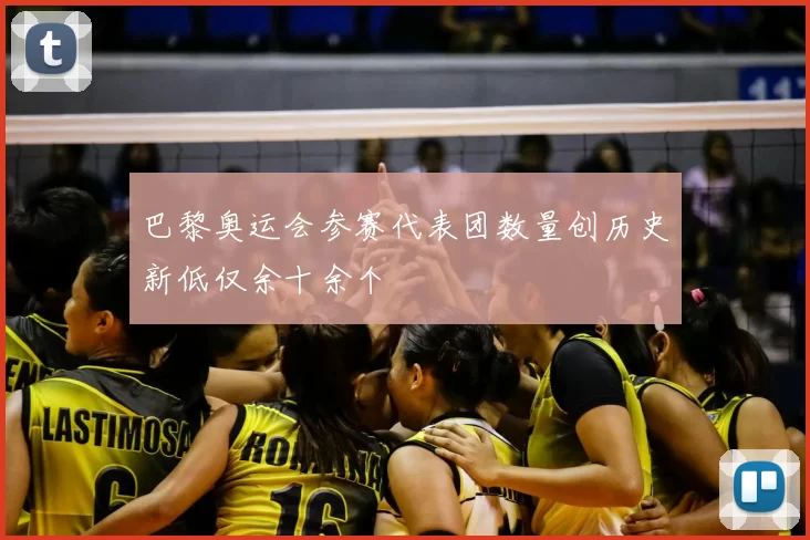 巴黎奥运会参赛代表团数量创历史新低仅余十余个