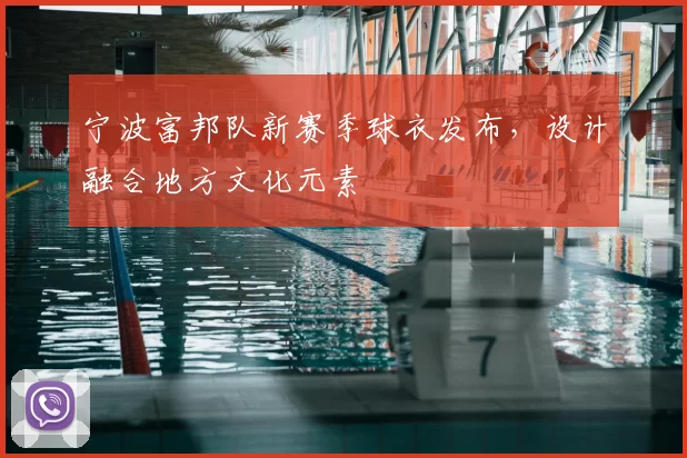宁波富邦队新赛季球衣发布，设计融合地方文化元素