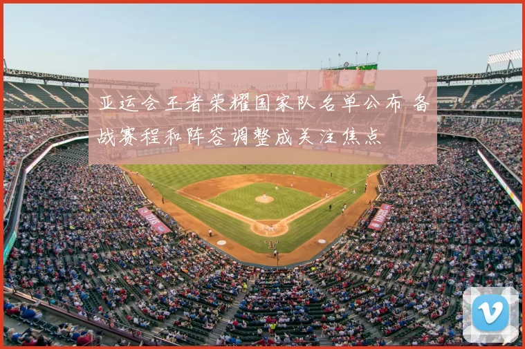 亚运会王者荣耀国家队名单公布 备战赛程和阵容调整成关注焦点