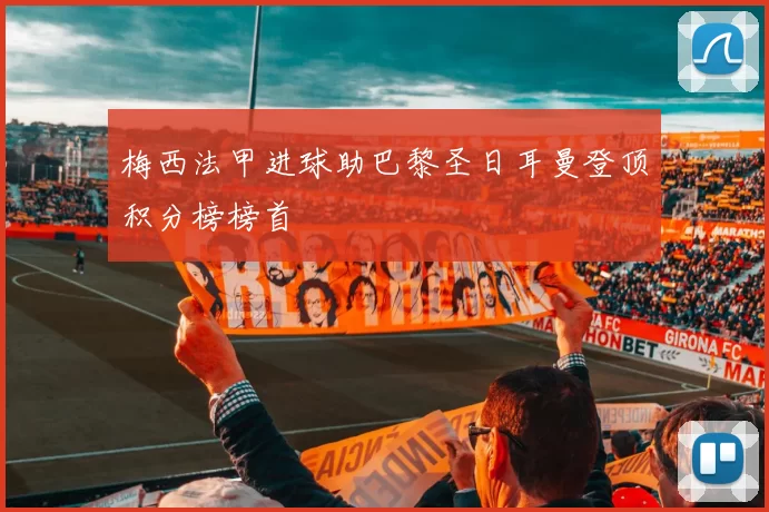 梅西法甲进球助巴黎圣日耳曼登顶积分榜榜首