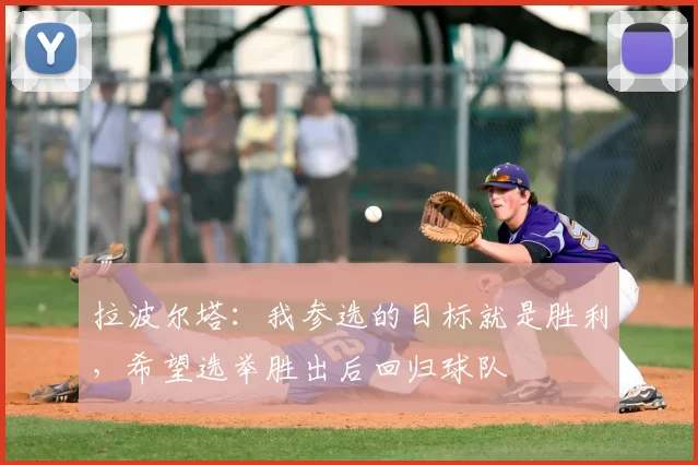 拉波尔塔：我参选的目标就是胜利，希望选举胜出后回归球队