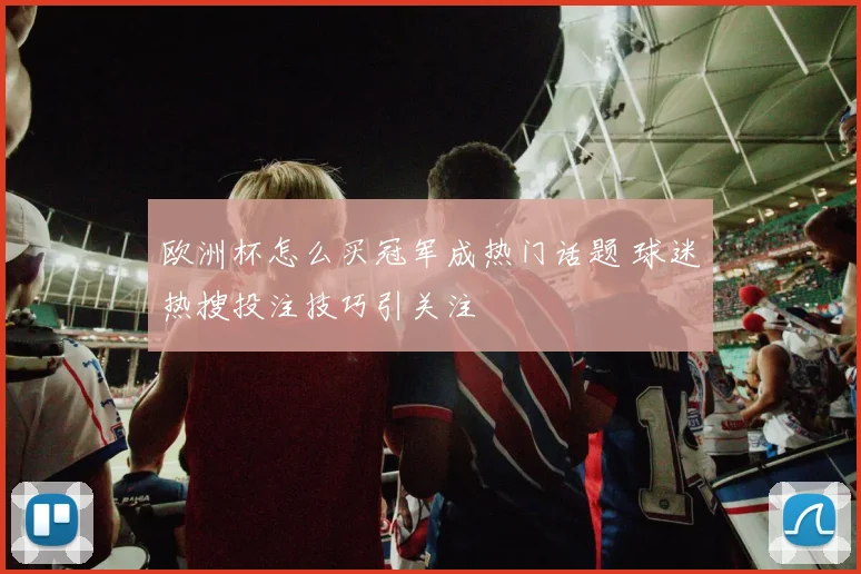 欧洲杯怎么买冠军成热门话题 球迷热搜投注技巧引关注