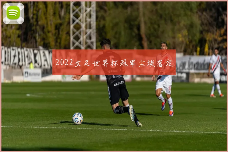 2022女足世界杯冠军尘埃落定