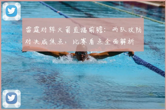 雷霆对阵火箭直播前瞻：两队攻防对决成焦点，比赛看点全面解析