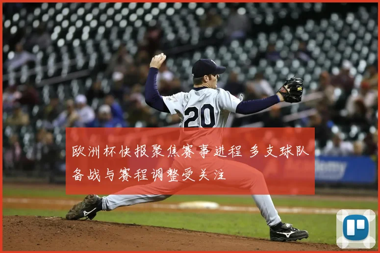 欧洲杯快报聚焦赛事进程 多支球队备战与赛程调整受关注