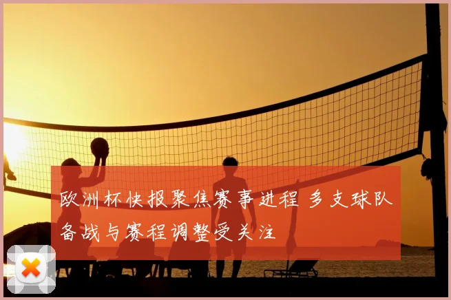 欧洲杯快报聚焦赛事进程 多支球队备战与赛程调整受关注