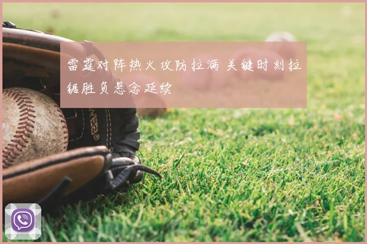 雷霆对阵热火攻防拉满 关键时刻拉锯胜负悬念延续