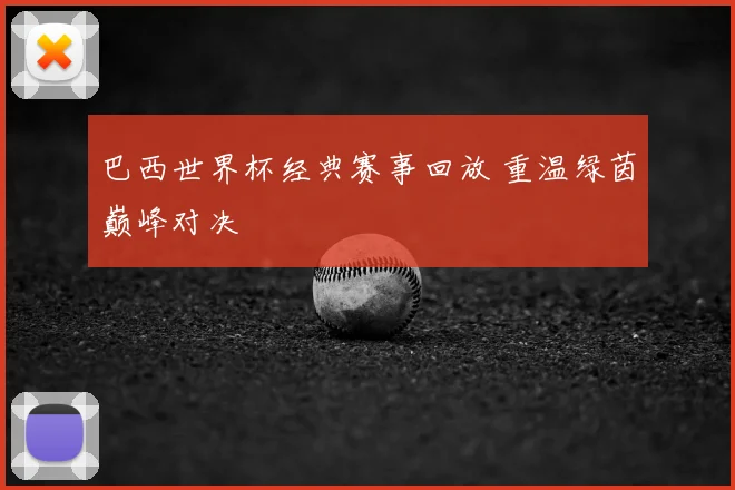巴西世界杯经典赛事回放 重温绿茵巅峰对决