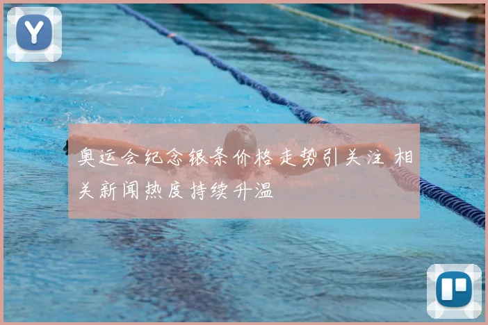 奥运会纪念银条价格走势引关注 相关新闻热度持续升温